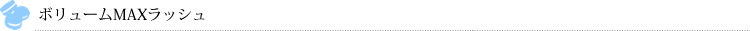 ボリュームMAXラッシュ